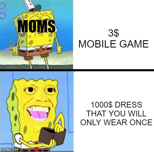 Pay for a 3$ Mobile Game? Nah | MOMS; 3$ MOBILE GAME; 1000$ DRESS THAT YOU WILL ONLY WEAR ONCE | image tagged in spongebob money meme | made w/ Imgflip meme maker