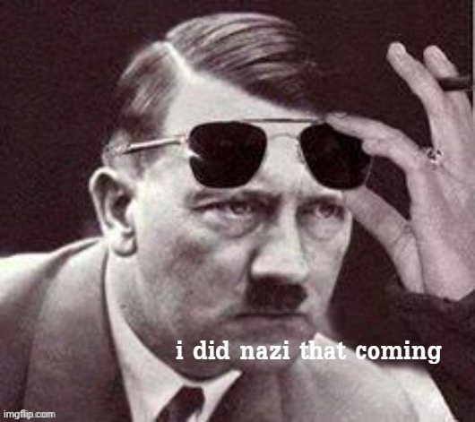 Hitler I did Nazi that coming | image tagged in hitler i did nazi that coming | made w/ Imgflip meme maker