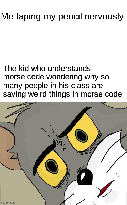 Me taping my pencil nervously; The kid who understands morse code wondering why so many people in his class are saying weird things in morse code | image tagged in memes,unsettled tom | made w/ Imgflip meme maker