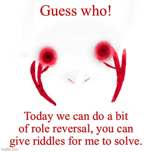 Opposite day! | Guess who! Today we can do a bit of role reversal, you can give riddles for me to solve. | image tagged in puppet | made w/ Imgflip meme maker