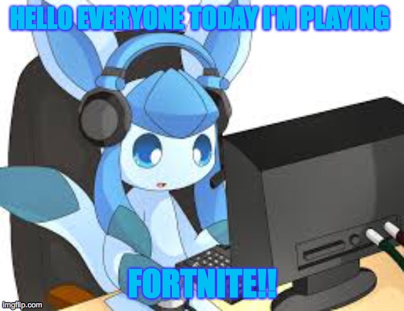Glaceon plays Fortnite? | HELLO EVERYONE TODAY I'M PLAYING; FORTNITE!! | image tagged in gaming glaceon | made w/ Imgflip meme maker