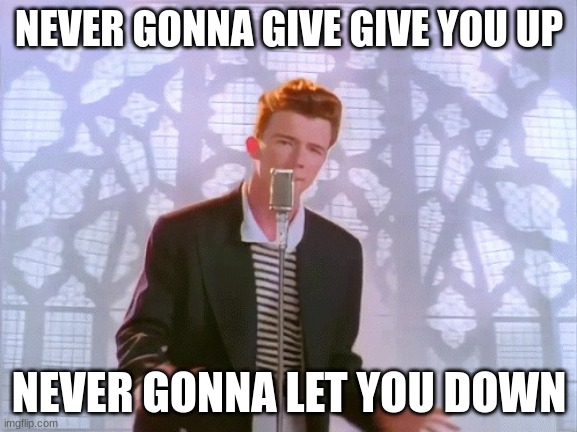 get ricked |  NEVER GONNA GIVE GIVE YOU UP; NEVER GONNA LET YOU DOWN | image tagged in get ricked | made w/ Imgflip meme maker