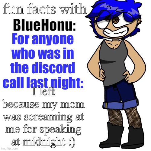 Bye | For anyone who was in the discord call last night:; I left because my mom was screaming at me for speaking at midnight :) | image tagged in fun facts with bluehonu | made w/ Imgflip meme maker