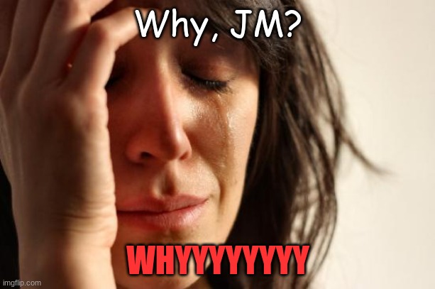 First World Problems Meme | Why, JM? WHYYYYYYYY | image tagged in memes,first world problems | made w/ Imgflip meme maker