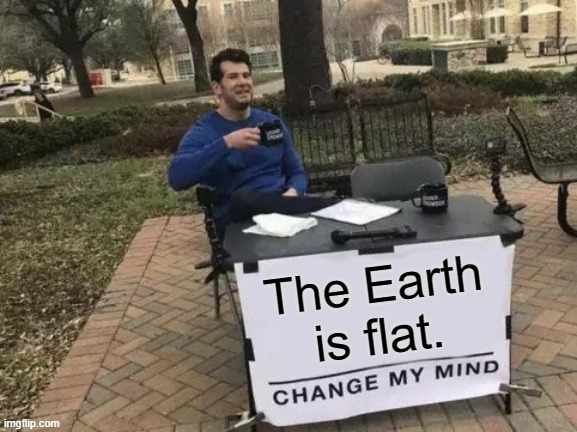 Try to change his mind | The Earth is flat. | image tagged in memes,change my mind | made w/ Imgflip meme maker