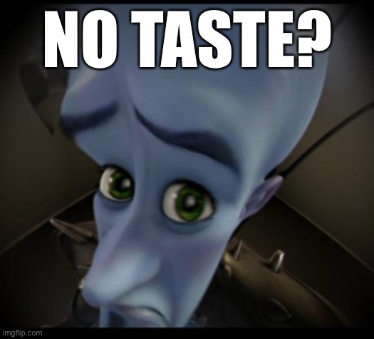 Megamind peeking | NO TASTE? | image tagged in no bitches | made w/ Imgflip meme maker