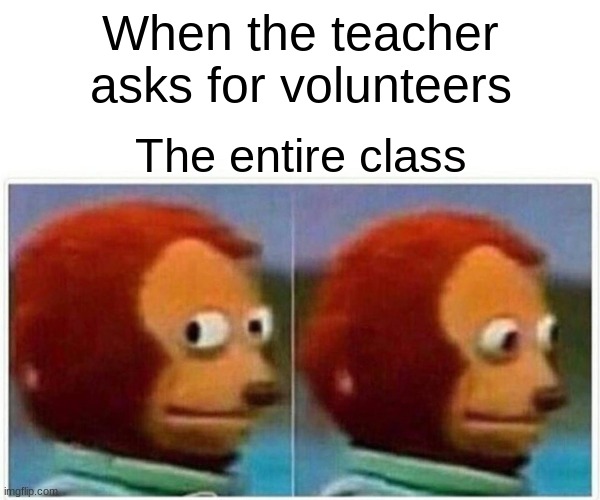 Uh... not me! | When the teacher asks for volunteers; The entire class | image tagged in memes,monkey puppet | made w/ Imgflip meme maker