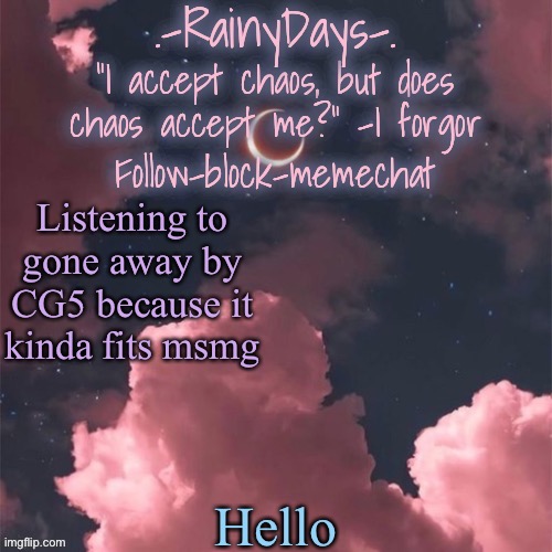 Raine’s cloudy temp (Tysm doggo!) | Listening to gone away by CG5 because it kinda fits msmg; Hello | image tagged in raine s cloudy temp tysm doggo | made w/ Imgflip meme maker