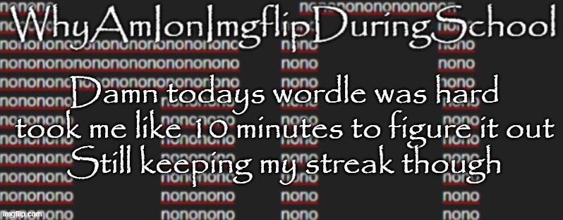 e | Damn todays wordle was hard
took me like 10 minutes to figure it out
Still keeping my streak though | image tagged in better announcement template whyamionimgflipduringschool | made w/ Imgflip meme maker