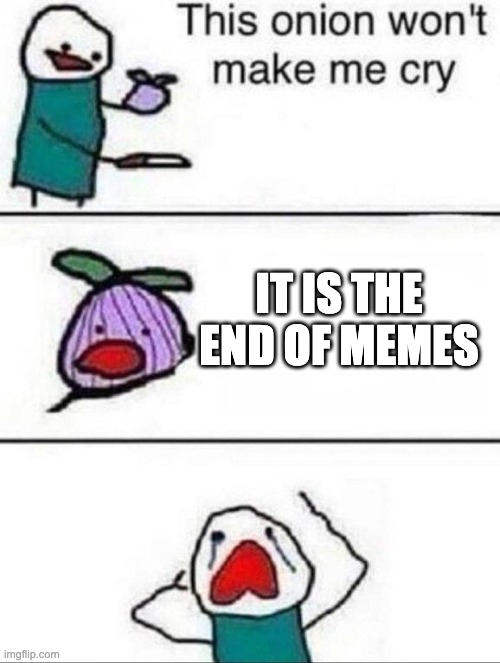 This onion wont make me cry |  IT IS THE END OF MEMES | image tagged in this onion wont make me cry | made w/ Imgflip meme maker