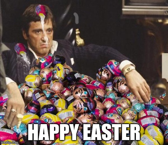 HAPPY EASTER | image tagged in easter,easter eggs,happy easter,funny memes,al pacino,scarface | made w/ Imgflip meme maker