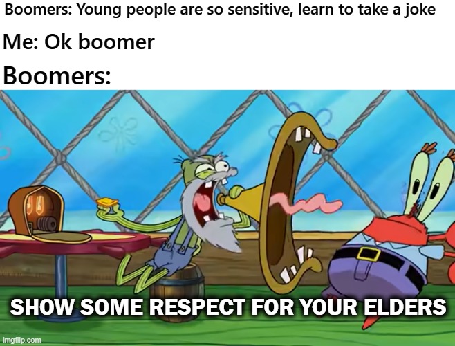 ReSpEcT yOuR eLdErS | Boomers: Young people are so sensitive, learn to take a joke; Me: Ok boomer; Boomers:; SHOW SOME RESPECT FOR YOUR ELDERS | image tagged in ok boomer,boomer,boomers,spongebob | made w/ Imgflip meme maker