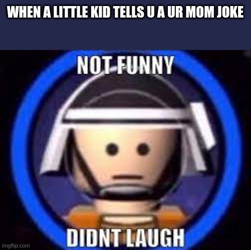 WHEN A LITTLE KID TELLS U A UR MOM JOKE | image tagged in funny,your mom | made w/ Imgflip meme maker