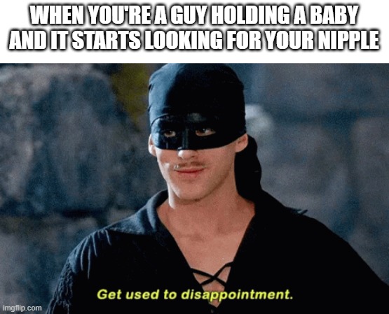 get used to disappointment, baby | WHEN YOU'RE A GUY HOLDING A BABY AND IT STARTS LOOKING FOR YOUR NIPPLE | image tagged in princess bride,baby | made w/ Imgflip meme maker