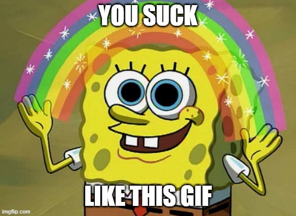 spongebob you suck | YOU SUCK; LIKE THIS GIF | image tagged in memes,imagination spongebob | made w/ Imgflip meme maker