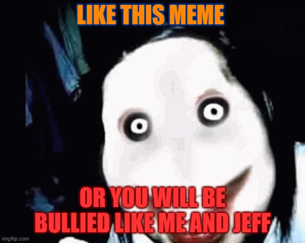 stop bulling | LIKE THIS MEME; OR YOU WILL BE BULLIED LIKE ME AND JEFF | image tagged in jeff the killer | made w/ Imgflip meme maker