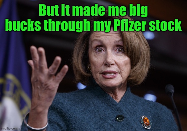 Good old Nancy Pelosi | But it made me big bucks through my Pfizer stock | image tagged in good old nancy pelosi | made w/ Imgflip meme maker