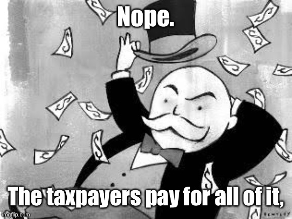 Rich banker | Nope. The taxpayers pay for all of it, | image tagged in rich banker | made w/ Imgflip meme maker