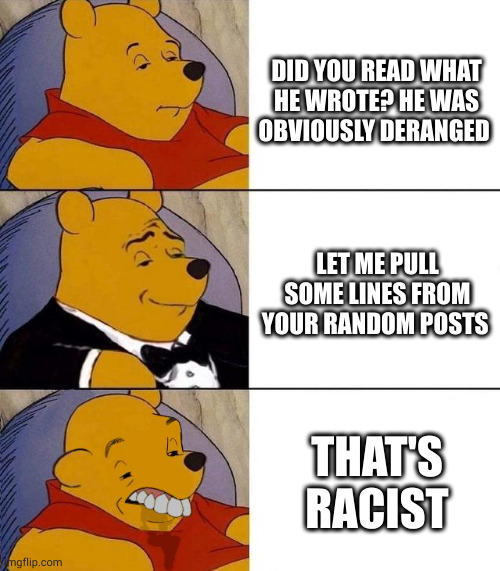 Prototype | DID YOU READ WHAT HE WROTE? HE WAS OBVIOUSLY DERANGED; LET ME PULL SOME LINES FROM YOUR RANDOM POSTS; THAT'S RACIST | image tagged in best better blurst | made w/ Imgflip meme maker