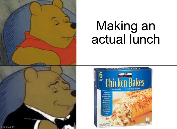 I like chicken bake | Making an actual lunch | image tagged in memes,tuxedo winnie the pooh,chicken,delicious | made w/ Imgflip meme maker