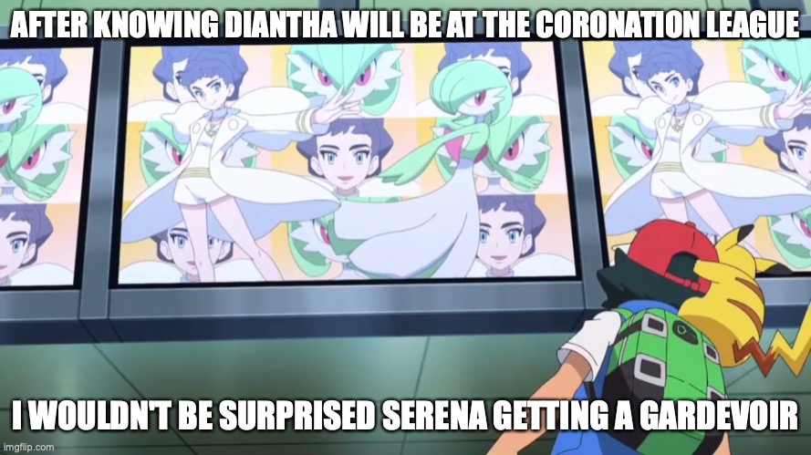 Diantha and Gardevoir | AFTER KNOWING DIANTHA WILL BE AT THE CORONATION LEAGUE; I WOULDN'T BE SURPRISED SERENA GETTING A GARDEVOIR | image tagged in pokemon,memes | made w/ Imgflip meme maker