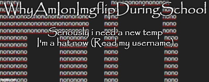 e | Seriously i need a new temp
I'm a hat now (Read my username) | image tagged in better announcement template whyamionimgflipduringschool | made w/ Imgflip meme maker