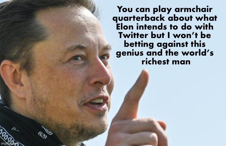 What’s his next move? | You can play armchair 
quarterback about what 
Elon intends to do with 
Twitter but I won’t be 
betting against this 
genius and the world’s 
richest man | image tagged in elon | made w/ Imgflip meme maker