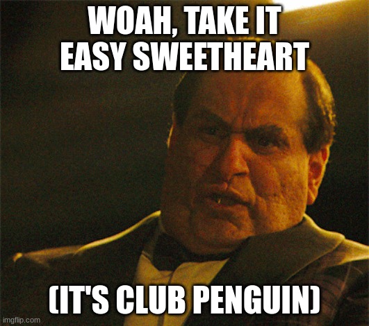 club penguin | WOAH, TAKE IT EASY SWEETHEART; (IT'S CLUB PENGUIN) | image tagged in take it easy,batman | made w/ Imgflip meme maker