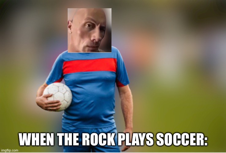 WHEN THE ROCK PLAYS SOCCER: | image tagged in memes,the rock | made w/ Imgflip meme maker