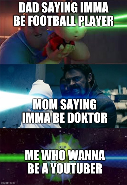 Sully Wazowski laser | DAD SAYING IMMA BE FOOTBALL PLAYER; MOM SAYING IMMA BE DOKTOR; ME WHO WANNA BE A YOUTUBER | image tagged in sully wazowski laser | made w/ Imgflip meme maker