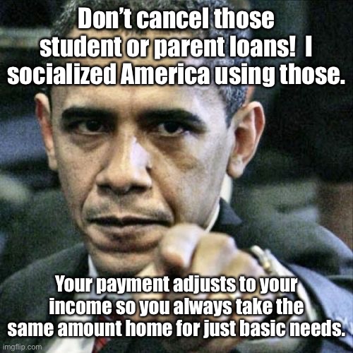 Pissed Off Obama Meme | Don’t cancel those student or parent loans!  I socialized America using those. Your payment adjusts to your income so you always take the sa | image tagged in memes,pissed off obama | made w/ Imgflip meme maker