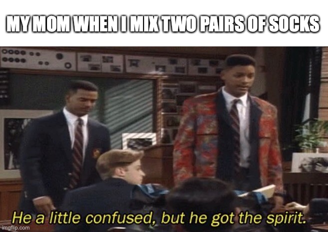insert title! | MY MOM WHEN I MIX TWO PAIRS OF SOCKS | image tagged in fresh prince he a little confused but he got the spirit,funny,memes,fun | made w/ Imgflip meme maker