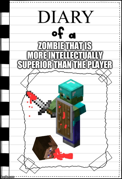 Diary of a _____ | ZOMBIE THAT IS MORE INTELLECTUALLY SUPERIOR THAN THE PLAYER | image tagged in diary of a _____ | made w/ Imgflip meme maker