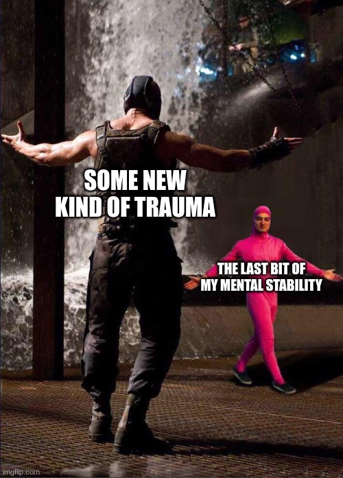 thats a biiiiiiiig oof | SOME NEW KIND OF TRAUMA; THE LAST BIT OF MY MENTAL STABILITY | image tagged in pink guy vs bane | made w/ Imgflip meme maker