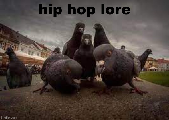 hip hop lore | hip hop lore | image tagged in hip hop,lore,pigeon,meme | made w/ Imgflip meme maker