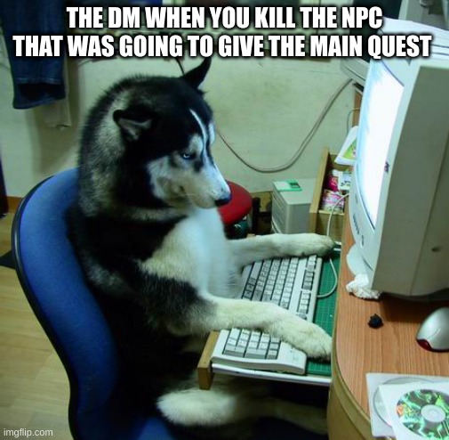 I Have No Idea What I Am Doing |  THE DM WHEN YOU KILL THE NPC THAT WAS GOING TO GIVE THE MAIN QUEST | image tagged in memes,i have no idea what i am doing | made w/ Imgflip meme maker