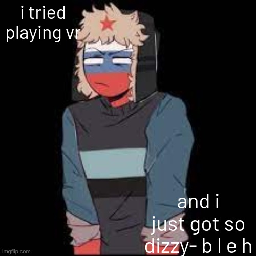 i tried playing vr; and i just got so dizzy- b l e h | image tagged in u h | made w/ Imgflip meme maker