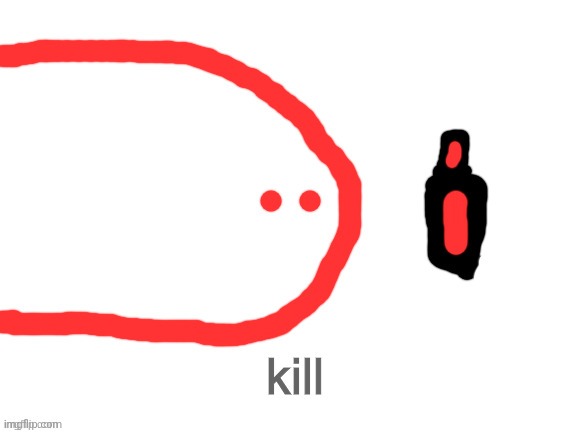kill | image tagged in kill | made w/ Imgflip meme maker