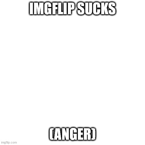 Blank Transparent Square |  IMGFLIP SUCKS; (ANGER) | image tagged in memes,blank transparent square | made w/ Imgflip meme maker