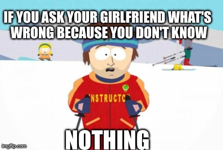 Super Cool Ski Instructor | IF YOU ASK YOUR GIRLFRIEND WHAT'S WRONG BECAUSE YOU DON'T KNOW NOTHING | image tagged in memes,super cool ski instructor | made w/ Imgflip meme maker
