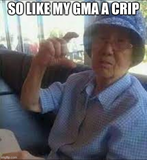 grandma cripin' | SO LIKE MY GMA A CRIP | image tagged in grandma cripin' | made w/ Imgflip meme maker