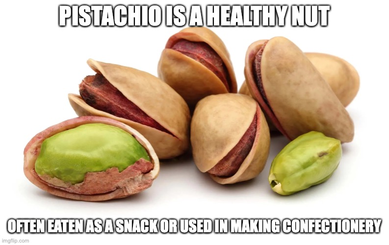 Pistachio | PISTACHIO IS A HEALTHY NUT; OFTEN EATEN AS A SNACK OR USED IN MAKING CONFECTIONERY | image tagged in pistachio,nuts,memes,food | made w/ Imgflip meme maker