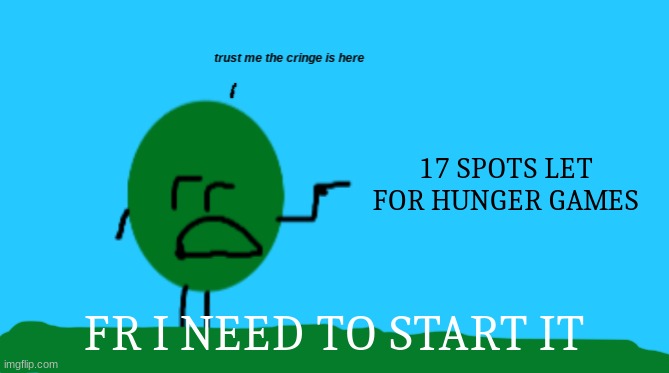 Trust Me The Cringe Is Here | 17 SPOTS LET FOR HUNGER GAMES; FR I NEED TO START IT | image tagged in trust me the cringe is here | made w/ Imgflip meme maker