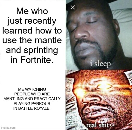 Sleeping Shaq Meme | Me who just recently learned how to use the mantle and sprinting in Fortnite. ME WATCHING PEOPLE WHO ARE MANTLING AND PRACTICALLY PLAYING PARKOUR IN BATTLE ROYALE- | image tagged in memes,sleeping shaq | made w/ Imgflip meme maker