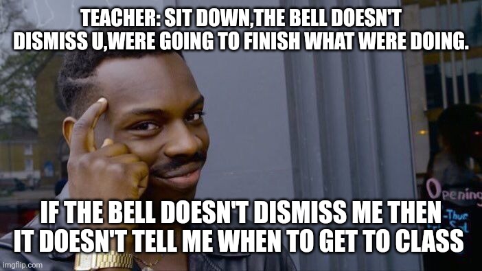 Roll Safe Think About It | TEACHER: SIT DOWN,THE BELL DOESN'T DISMISS U,WERE GOING TO FINISH WHAT WERE DOING. IF THE BELL DOESN'T DISMISS ME THEN IT DOESN'T TELL ME WHEN TO GET TO CLASS | image tagged in memes,roll safe think about it | made w/ Imgflip meme maker