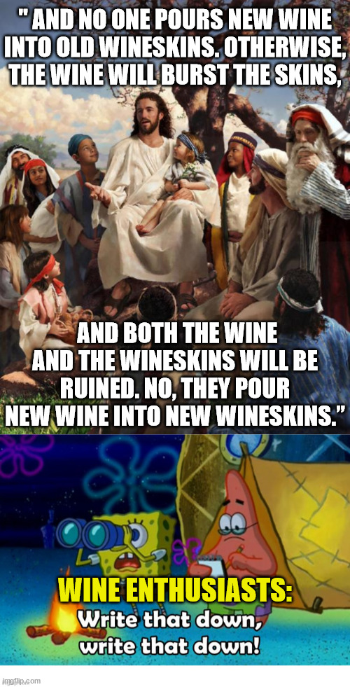 Wine details | " AND NO ONE POURS NEW WINE INTO OLD WINESKINS. OTHERWISE, THE WINE WILL BURST THE SKINS, AND BOTH THE WINE AND THE WINESKINS WILL BE RUINED. NO, THEY POUR NEW WINE INTO NEW WINESKINS.”; WINE ENTHUSIASTS: | image tagged in story time jesus,dank,christian,memes,r/dankchristianmemes | made w/ Imgflip meme maker