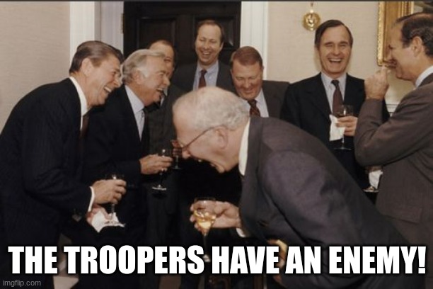 Laughing Men In Suits Meme | THE TROOPERS HAVE AN ENEMY! | image tagged in memes,laughing men in suits | made w/ Imgflip meme maker