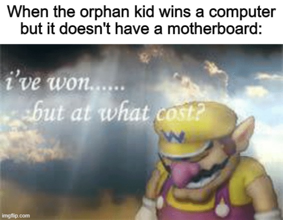 Pain | When the orphan kid wins a computer but it doesn't have a motherboard: | image tagged in i've won but at what cost,sad,oof | made w/ Imgflip meme maker