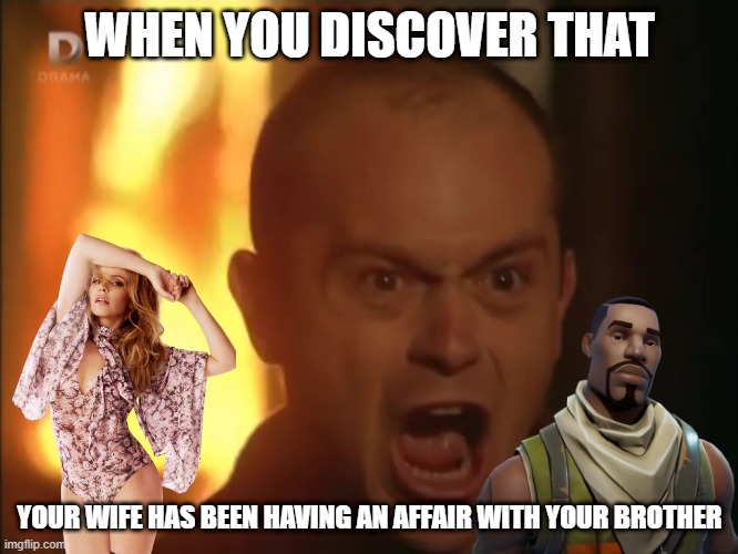 His Wife's Been Doing What!?! | WHEN YOU DISCOVER THAT; YOUR WIFE HAS BEEN HAVING AN AFFAIR WITH YOUR BROTHER | image tagged in boss kemp wtf | made w/ Imgflip meme maker