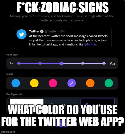 Twitter Web Colors | F*CK ZODIAC SIGNS; WHAT COLOR DO YOU USE FOR THE TWITTER WEB APP? | image tagged in twitter | made w/ Imgflip meme maker